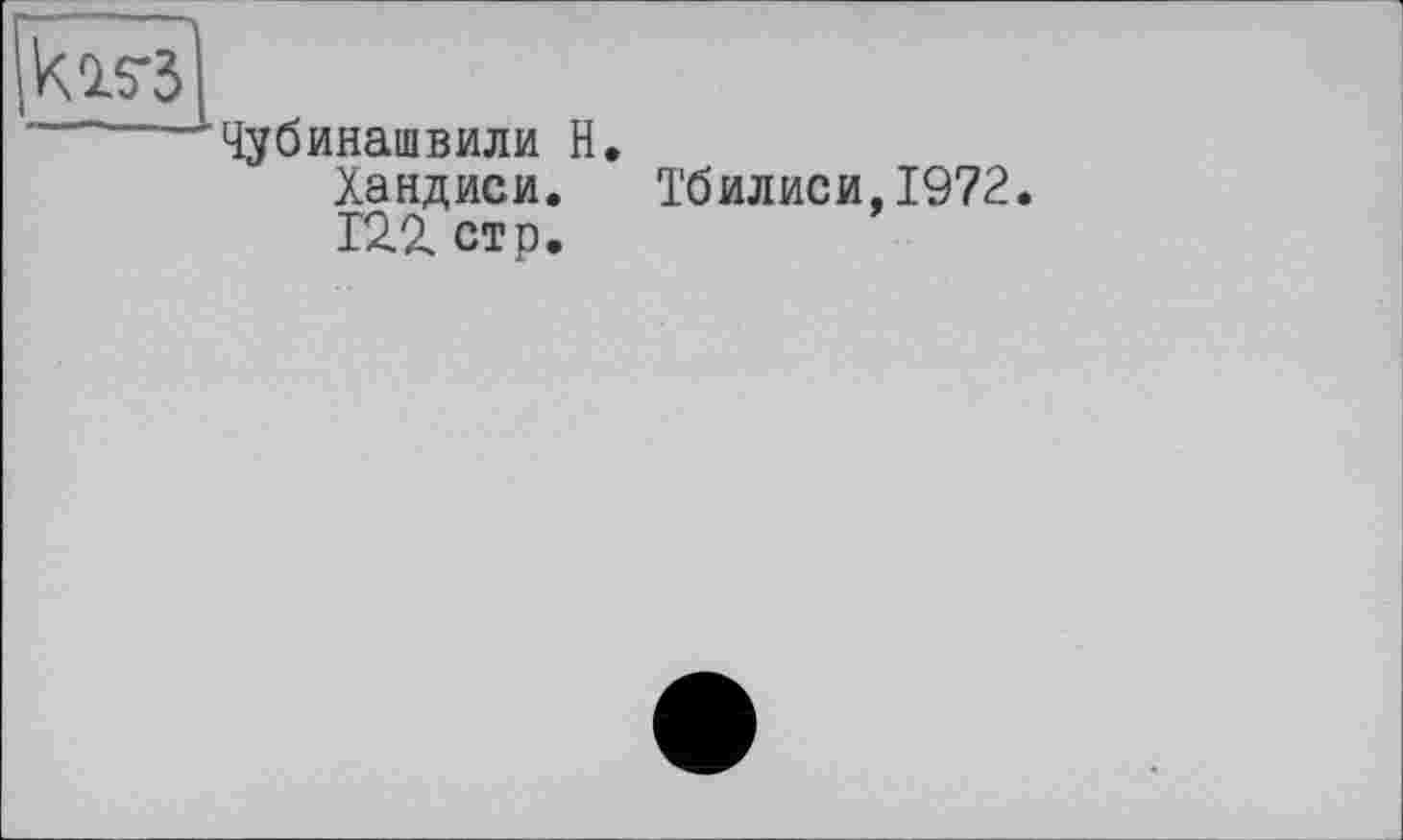 ﻿kis-з
Чубинашвили Н.
Хандиси.
12.1 стр.
Тбилиси,1972.